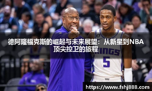 德阿隆福克斯的崛起与未来展望：从新星到NBA顶尖控卫的旅程