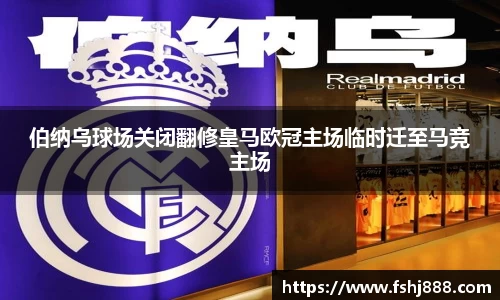 伯纳乌球场关闭翻修皇马欧冠主场临时迁至马竞主场