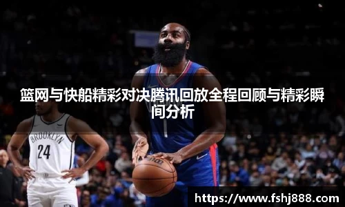 篮网与快船精彩对决腾讯回放全程回顾与精彩瞬间分析