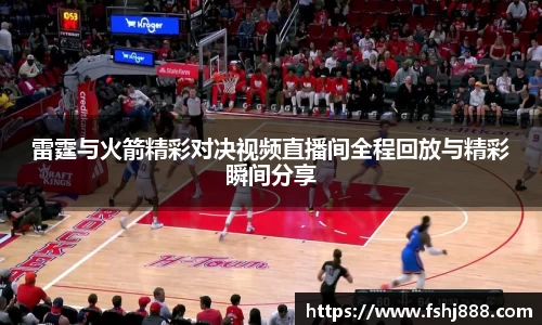 雷霆与火箭精彩对决视频直播间全程回放与精彩瞬间分享
