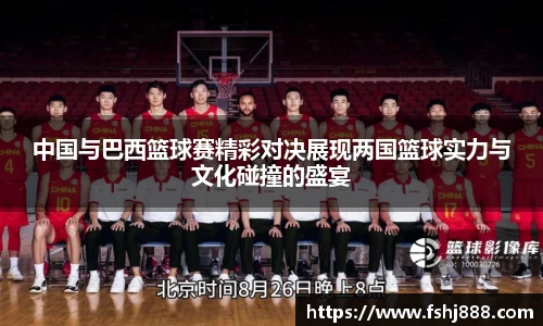 中国与巴西篮球赛精彩对决展现两国篮球实力与文化碰撞的盛宴